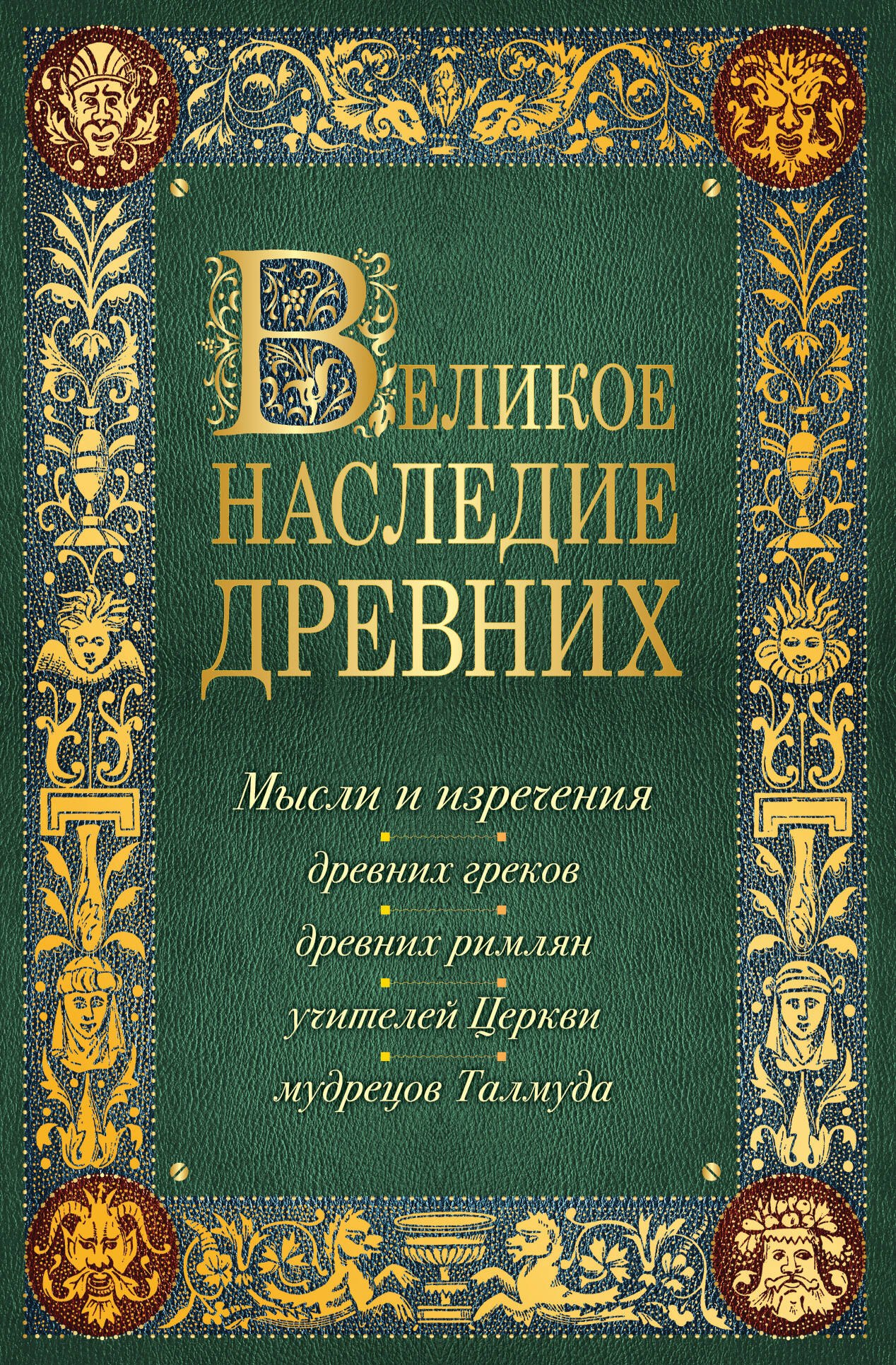 

Лучшие мысли и изречения древних в одном томе (на обложке: "Великое наследие древних. Мысли и изречения...") / 4-е изд., испр. и доп.