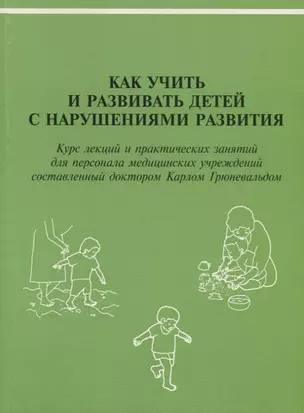 Как учить и развивать детей с нарушениями развития: Курс лекций и практических занятий для персонала медицинских учреждений, составленный доктором Карлом Грюневальдом — 2786647 — 1