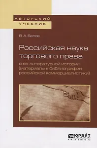 Российская наука торгового права в ее литературной истории (материалы к библиографии российской коммерциалистики). Учебное пособие для вузов
