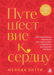Путешествие к сердцу. 365 ежедневных медитаций для поиска себя и обретения внутренней свободы