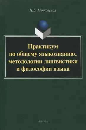 Книга Практикум по общему языкознанию, методологии лингвистики и философии языка (Нина Мечковская)
