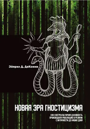 Книга Новая эра гностицизма. Как контркультурная духовность производила революцию в религии с античности до наших дней (Эйприл Д. ДеКоник)