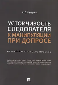 Устойчивость следователя к манипуляции при допросе: научно-практическое пособие