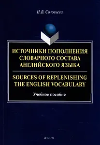 Источники пополнения словарного состава английского языка = Sources of replenishing the English vocabulary: учебное пособие