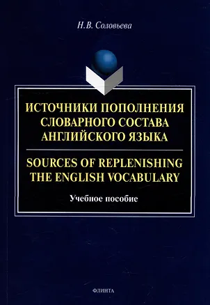 Книга Источники пополнения словарного состава английского языка = Sources of replenishing the English vocabulary: учебное пособие (Наталия Соловьева)