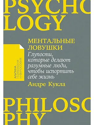 Книга Ментальные ловушки: Глупости, которые делают разумные люди, чтобы испортить себе жизнь (Андре Кукла)