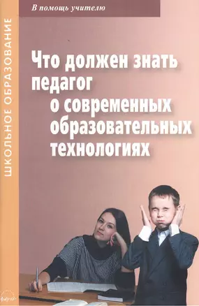 Что должен знать педагог о современных образовательных технологиях. Практическое пособие. В помощь учителю — 2382387 — 1