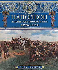 Наполеон. История всех походов и битв. 1796-1815
