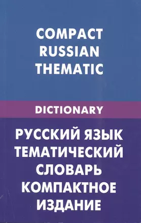 Русский язык. Тематический словарь. Компактное издание (для говорящих по-английски). 10 000 слов. С транскрипц. ... С английским и русским указателями — 2483825 — 1