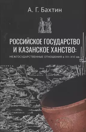 Российское государство и Казанское ханство: межгосударственные отношения в XV-XVI вв. — 2882318 — 1