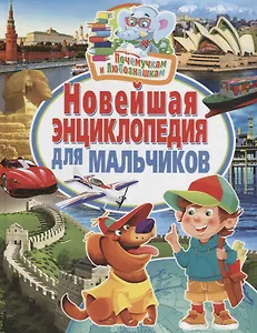 Почемучкам и любознашкам. Новейшая энциклопедия для мальчиков