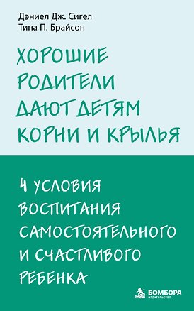 Книга Хорошие родители дают детям корни и крылья. 4 условия воспитания самостоятельного и счастливого ребенка (Дэниел Дж. Сигел, Тина Брайсон)