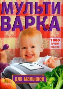 

Мультиварка для малышей. 1000 лучших рецептов