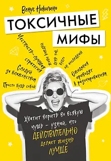 Токсичные мифы. Хватит верить во всякую чушь — узнай, что действительно делает жизнь лучше