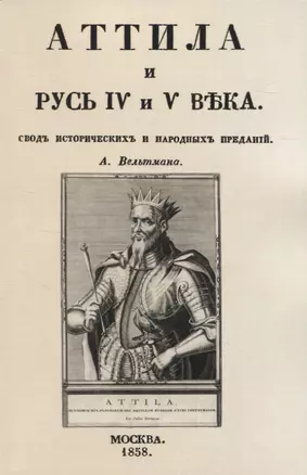 Аттила и Русь IV и V въка. Сводъ историческихъ и народныхъ преданiй — 2954086 — 1