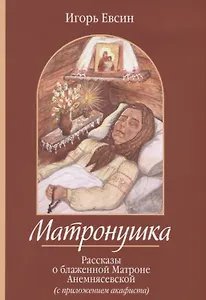 Матронушка. Рассказы о блаженной Матроне Анемнясевской (с приложением акафиста)