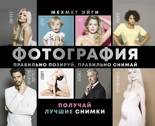 Книга Фотография. Правильно позируй, правильно снимай – получай лучшие снимки (Мехмет Эйги)