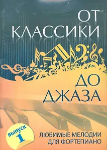 От классики до джаза : любимые мелодии для фортепиано / Выпуск1.- Изд.5-е