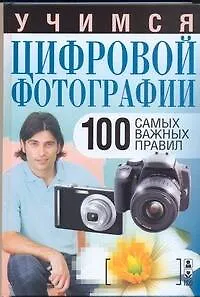 Учимся цифровой фотографии. 100 самых важных правил