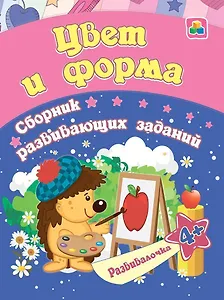 Цвет и форма. Сборник развивающих заданий. 4 +