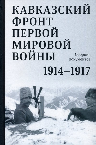 

Кавказский фронт Первой мировой войны. 1914–1917 гг. Сборник документов