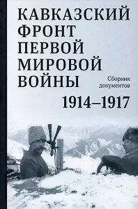 Кавказский фронт Первой мировой войны. 1914–1917 гг. Сборник документов