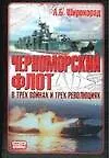 Книга Черноморский флот в трех войнах и трех революциях (Александр Широкорад)