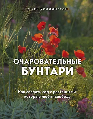 Книга Очаровательные бунтари. Как создать сад с растениями, которые любят свободу (Джек Уоллингтон)