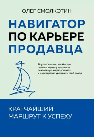 Навигатор по карьере продавца. Кратчайший маршрут к успеху. 14 уроков о том, как быстро сделать карьеру продавца, основанную на результатах, и многократно увеличить свой доход — 3068462 — 1