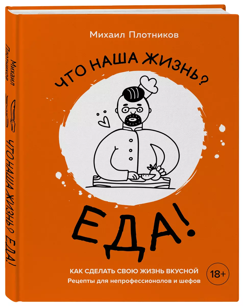 Что наша жизнь? Еда! Как сделать свою жизнь вкусной. Рецепты для  непрофессионалов и шефов (Михаил Плотников) - купить книгу с доставкой в ...