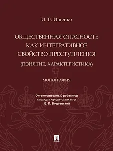 Общественная опасность как интегративное свойство преступления (понятие, характеристика). Монография