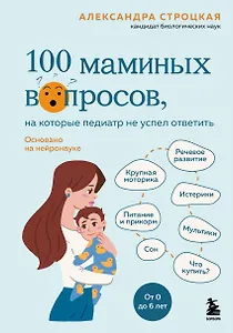 100 маминых вопросов, на которые педиатр не успел ответить. От 0 до 6 лет