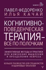 Когнитивно-поведенческая терапия — всё по полочкам. Эффективные методы и практики для изменения мышления и преодоления невроза. Большое руководство для специалистов и вдумчивых читателей