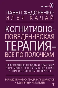 Когнитивно-поведенческая терапия — всё по полочкам. Эффективные методы и практики для изменения мышления и преодоления невроза. Большое руководство для специалистов и вдумчивых читателей