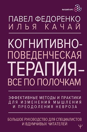 Когнитивно-поведенческая терапия — всё по полочкам. Эффективные методы и практики для изменения мышления и преодоления невроза. Большое руководство для специалистов и вдумчивых читателей