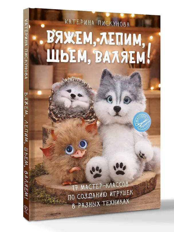 Книга Вяжем, лепим, шьем, валяем! 17 мастер-классов по созданию игрушек в разных техниках (Екатерина Пискунова) — 4