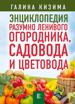 Книга Энциклопедия разумно ленивого огородника, садовода и цветовода (Галина Кизима)