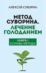 Метод Суворина. Лечение голоданием. Книга I. Основы метода