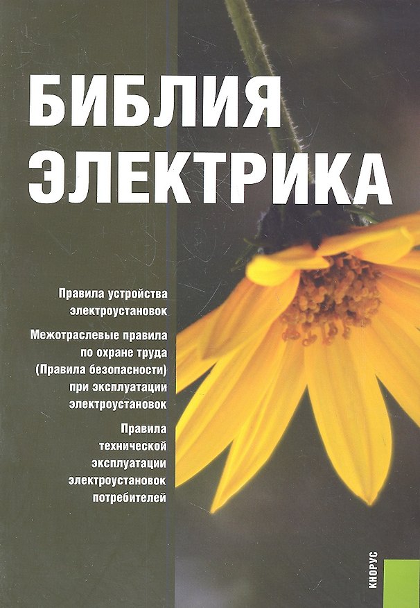 Книга Библия электрика: Правила устройства электроустановок. Межотраслевые правила по охране труда (Правила безопасности) при эксплуатации электроустановок. () — 1
