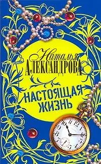 Книга Настоящая жизнь (Наталья Александрова) — 1
