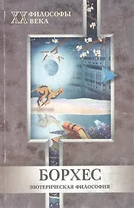Борхес (мягк)(Философы ХХ века. Эзотерическая Философия). Чистюхина О. (МарТ)