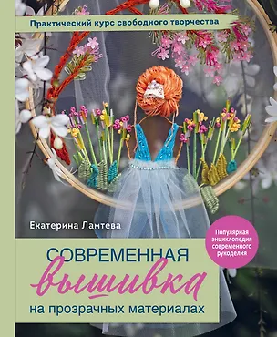 Книга Современная вышивка на прозрачных материалах. Практический курс свободного творчества (Екатерина Ламтева)