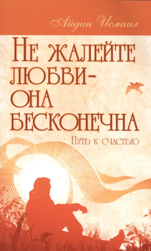 Книга Не жалейте любви – она бесконечна. Путь к счастью (Исмаил Айдин) — 1
