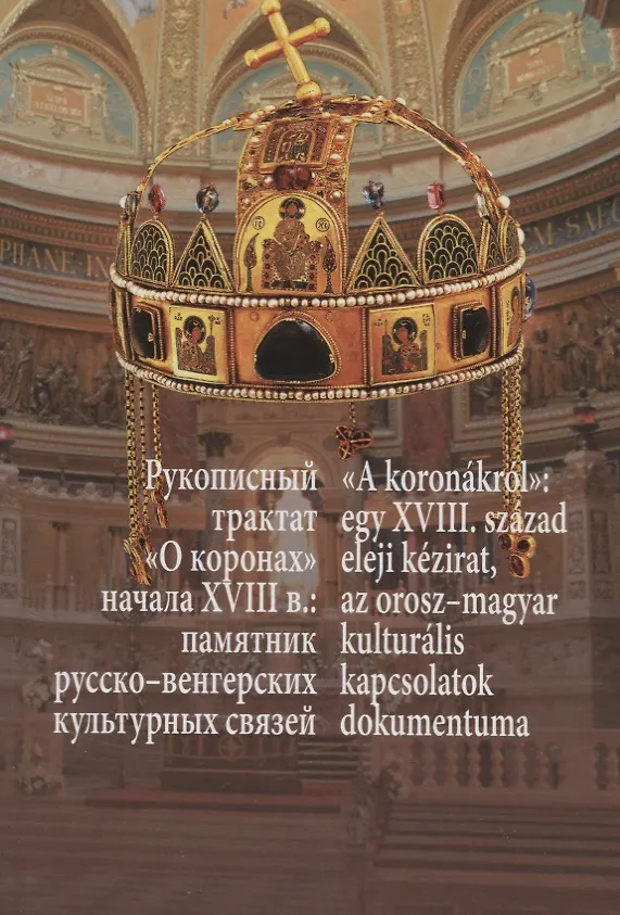 Книга Рукописный трактат «О коронах» начала XVIII в.: памятник русско-венгерских культурных связей / "A koronakrol": Egy XVIII. szazad eleji kezirat, az orosz-magyar kulturalis kapcsolatok dokumentuma () — 1