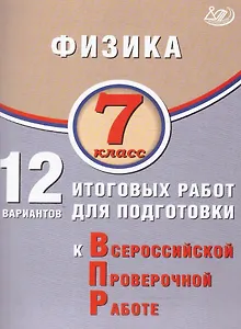 Физика. 7 класс. 12 вариантов итоговых работ для подготовки к Всероссийской проверочной работе