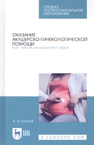 Оказание акушерско-гинекологической помощи. Курс лекций для студентов III курса. Учебное пособие