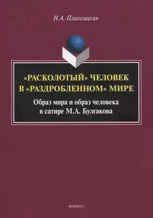 «Расколотый» человек в «раздробленном» мире. Образ мира и обобраз человека в сатире М.А. Булгаков. Монография — 2744092 — 1