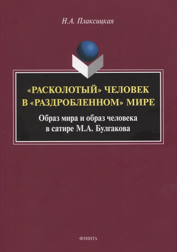 Книга «Расколотый» человек в «раздробленном» мире. Образ мира и обобраз человека в сатире М.А. Булгаков. Монография () — 1
