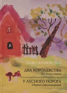 Два королевства. Три пьесы-сказки. У лесного порога. Сборник стихотворений