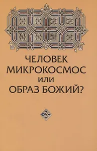 Человек микрокосмос или образ Божий?